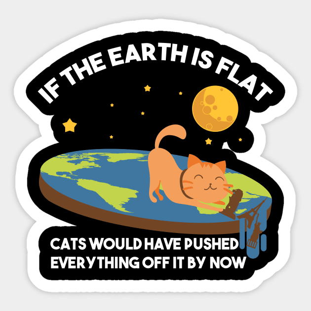 "If The Earth Is Flat Cats Would Have Pushed Everything Off It By Now Flat Earth Conspiracy Sticker by Nowhereman78